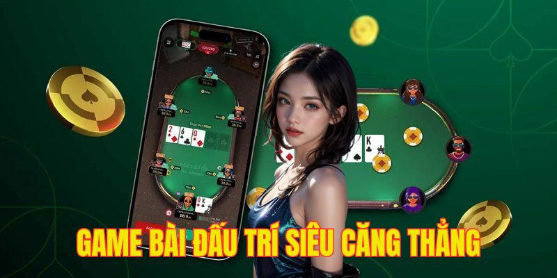 Game bài đấu trí căng thẳng và hot hit nhất mọi thời đại